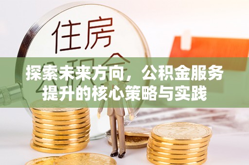 阿拉山口探索未来方向，公积金服务提升的核心策略与实践