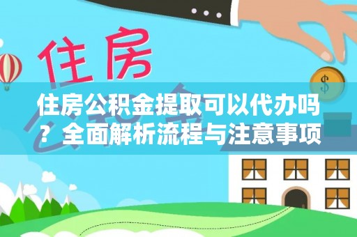 阿拉山口住房公积金提取可以代办吗？全面解析流程与注意事项