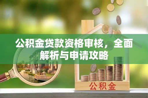 阿拉山口公积金贷款资格审核，全面解析与申请攻略