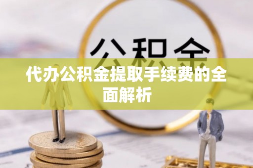 阿拉山口代办公积金提取手续费的全面解析