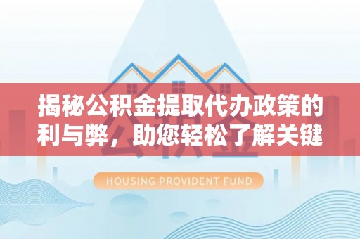 阿拉山口揭秘公积金提取代办政策的利与弊，助您轻松了解关键要点