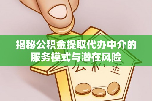 阿拉山口揭秘公积金提取代办中介的服务模式与潜在风险