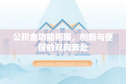阿拉山口公积金功能拓展，创新与便民的双向奔赴