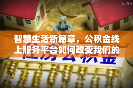 阿拉山口智慧生活新篇章，公积金线上服务平台如何改变我们的日常