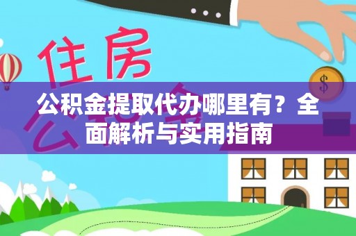 阿拉山口公积金提取代办哪里有？全面解析与实用指南