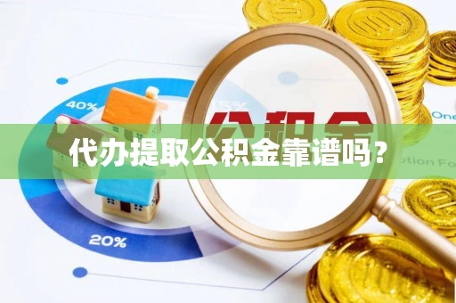 阿拉山口代办提取公积金靠谱吗？