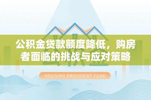 阿拉山口公积金贷款额度降低，购房者面临的挑战与应对策略