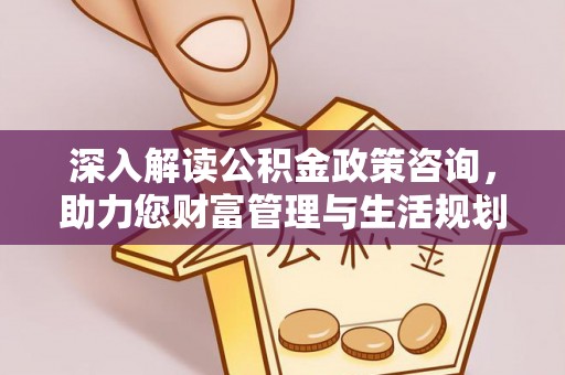 阿拉山口深入解读公积金政策咨询，助力您财富管理与生活规划