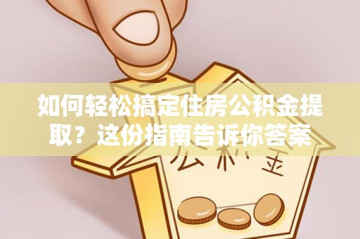 阿拉山口如何轻松搞定住房公积金提取？这份指南告诉你答案