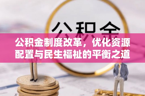 阿拉山口公积金制度改革，优化资源配置与民生福祉的平衡之道