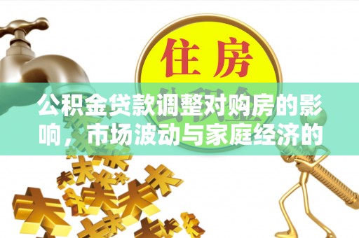 阿拉山口公积金贷款调整对购房的影响，市场波动与家庭经济的新考量