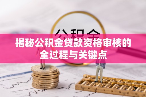 阿拉山口揭秘公积金贷款资格审核的全过程与关键点
