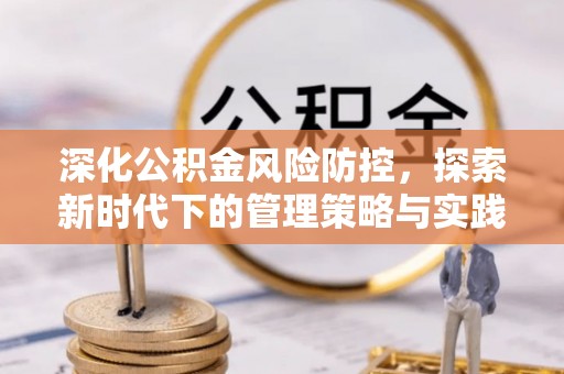 阿拉山口深化公积金风险防控，探索新时代下的管理策略与实践