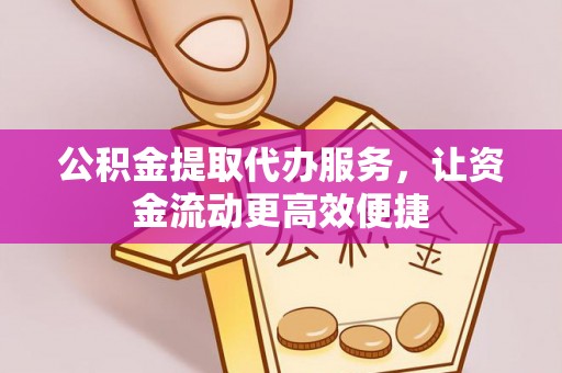 阿拉山口公积金提取代办服务，让资金流动更高效便捷