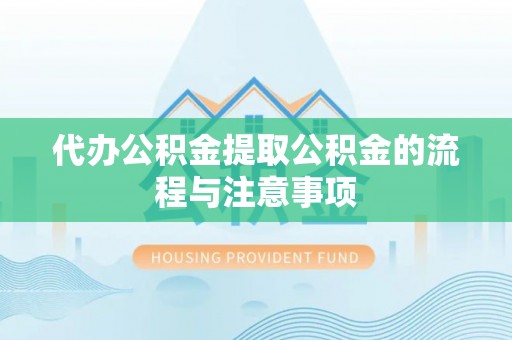 阿拉山口代办公积金提取公积金的流程与注意事项