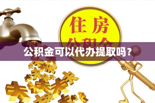 阿拉山口公积金可以代办提取吗？