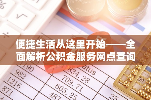 阿拉山口便捷生活从这里开始——全面解析公积金服务网点查询技巧