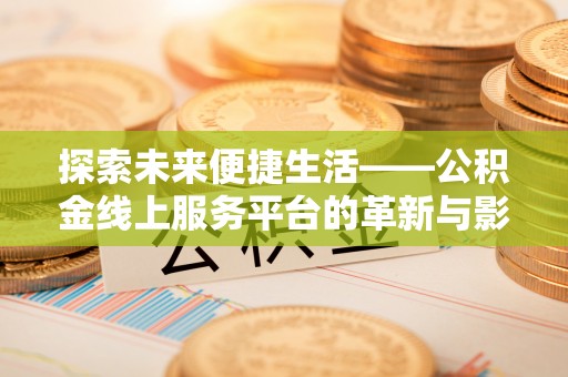 阿拉山口探索未来便捷生活——公积金线上服务平台的革新与影响