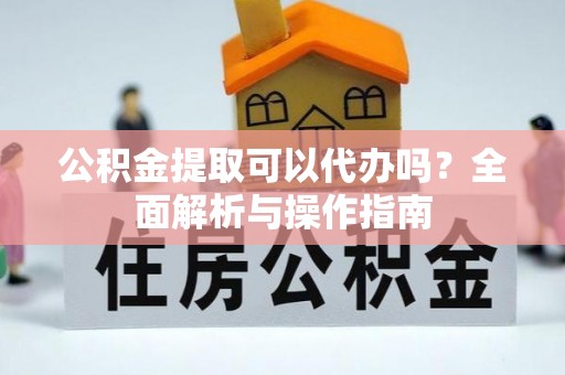 阿拉山口公积金提取可以代办吗？全面解析与操作指南