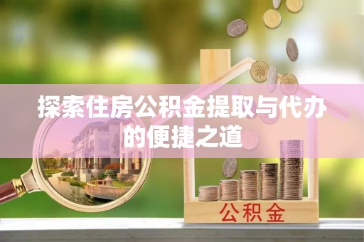阿拉山口探索住房公积金提取与代办的便捷之道