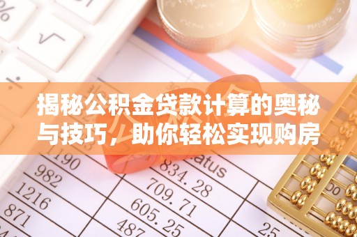 阿拉山口揭秘公积金贷款计算的奥秘与技巧，助你轻松实现购房梦想