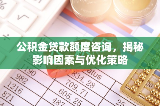 阿拉山口公积金贷款额度咨询，揭秘影响因素与优化策略