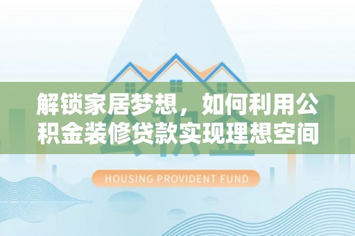 阿拉山口解锁家居梦想，如何利用公积金装修贷款实现理想空间
