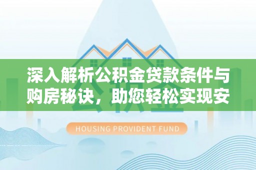 阿拉山口深入解析公积金贷款条件与购房秘诀，助您轻松实现安居梦