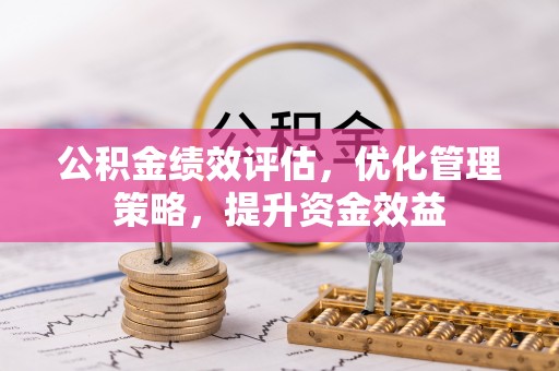 阿拉山口公积金绩效评估，优化管理策略，提升资金效益