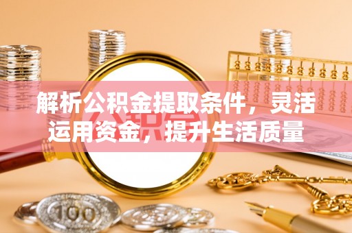 阿拉山口解析公积金提取条件，灵活运用资金，提升生活质量