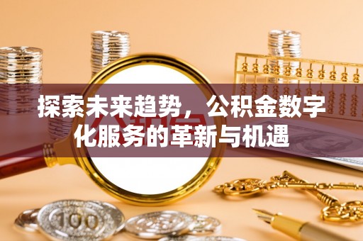 阿拉山口探索未来趋势，公积金数字化服务的革新与机遇