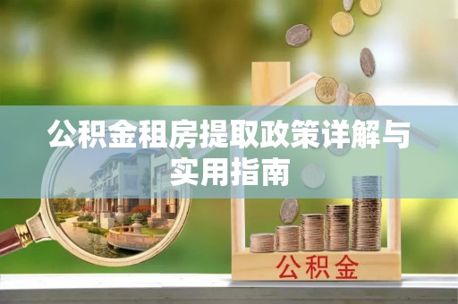 阿拉山口公积金租房提取政策详解与实用指南