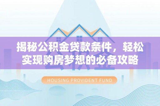 阿拉山口揭秘公积金贷款条件，轻松实现购房梦想的必备攻略