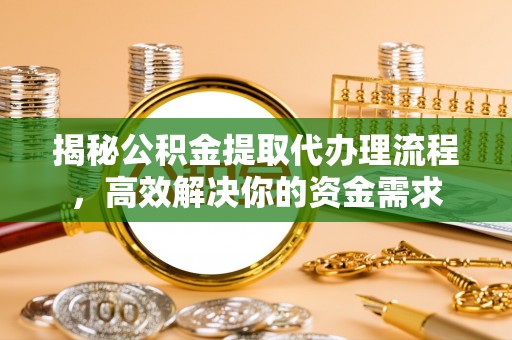 阿拉山口揭秘公积金提取代办理流程，高效解决你的资金需求