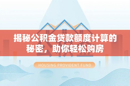 阿拉山口揭秘公积金贷款额度计算的秘密，助你轻松购房