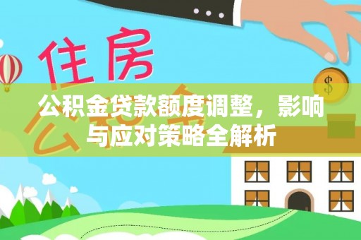 阿拉山口公积金贷款额度调整，影响与应对策略全解析