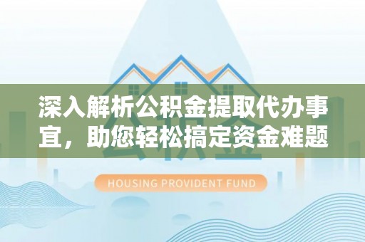 阿拉山口深入解析公积金提取代办事宜，助您轻松搞定资金难题