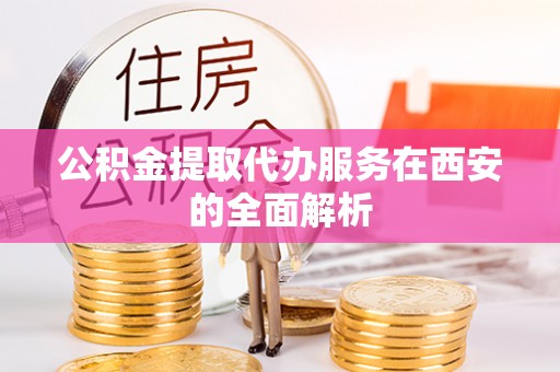 阿拉山口公积金提取代办服务在西安的全面解析