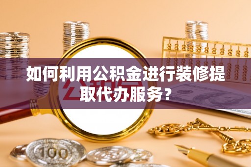 阿拉山口如何利用公积金进行装修提取代办服务？
