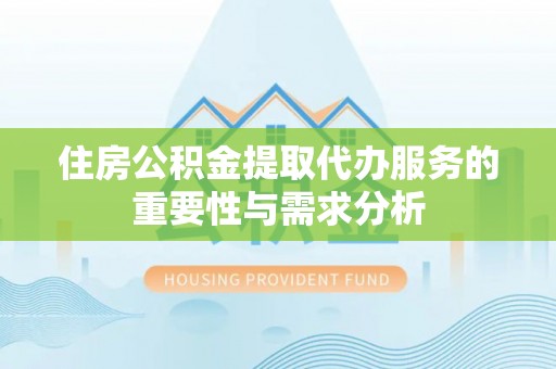 阿拉山口住房公积金提取代办服务的重要性与需求分析