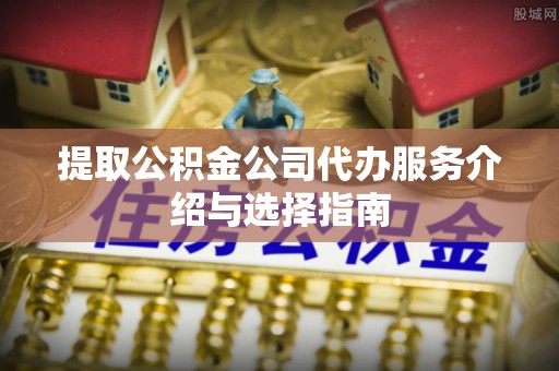 阿拉山口提取公积金公司代办服务介绍与选择指南