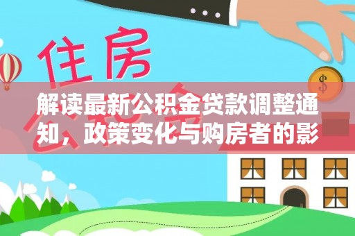阿拉山口解读最新公积金贷款调整通知，政策变化与购房者的影响
