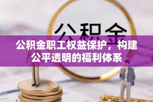 阿拉山口公积金职工权益保护，构建公平透明的福利体系