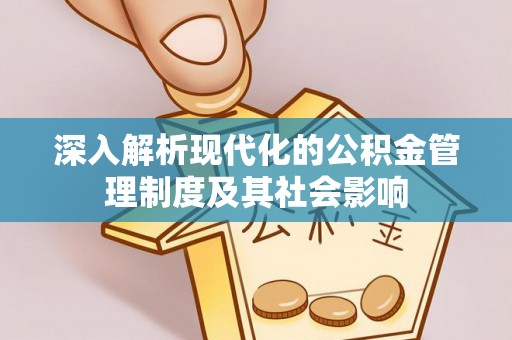 阿拉山口深入解析现代化的公积金管理制度及其社会影响