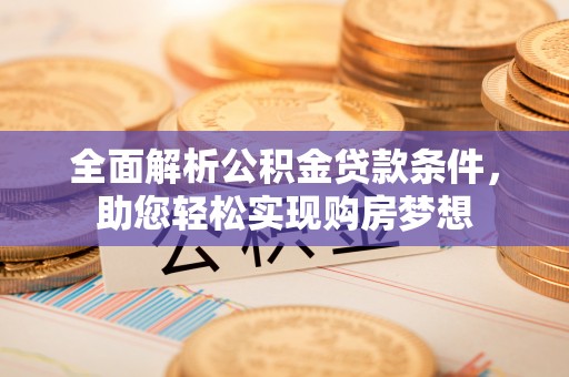 阿拉山口全面解析公积金贷款条件，助您轻松实现购房梦想