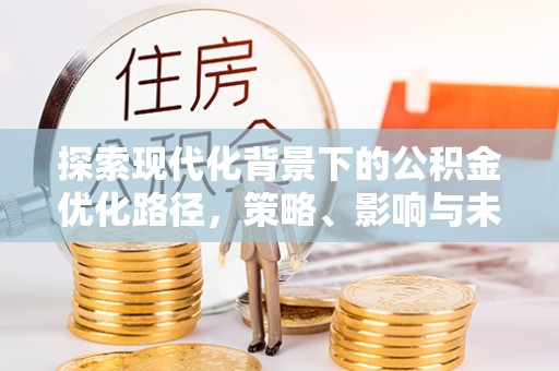 阿拉山口探索现代化背景下的公积金优化路径，策略、影响与未来展望