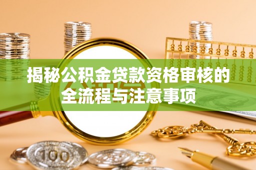 阿拉山口揭秘公积金贷款资格审核的全流程与注意事项