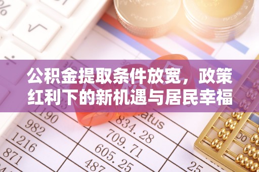 阿拉山口公积金提取条件放宽，政策红利下的新机遇与居民幸福感提升