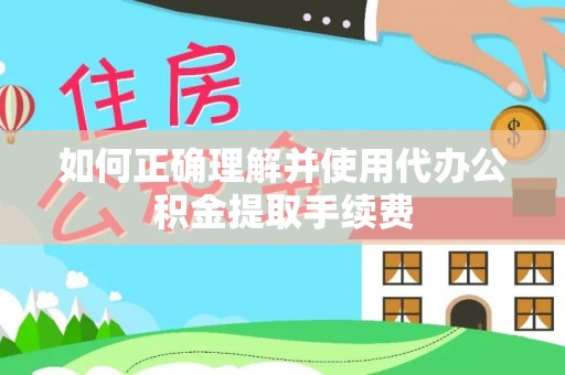 阿拉山口如何正确理解并使用代办公积金提取手续费