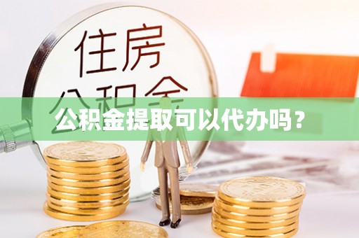 阿拉山口公积金提取可以代办吗？